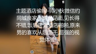 主题酒店偷拍-帅小伙微信约同城良家小美女见面,见长得不错,饭后带到酒店啪啪,原来男的喜欢从后面干,超强的视觉体验!