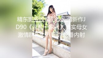 精东影业改编影视剧情新作JD90《淫乱一家人》真实母女激情群P 火热互动 轮番内射