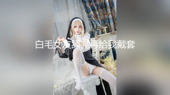 白毛女友舔完再给我戴套