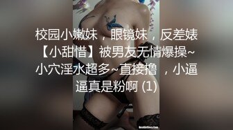 校园小嫩妹，眼镜妹，反差婊【小甜惜】被男友无情爆操~小穴淫水超多~直接撸 ，小逼逼真是粉啊 (1)