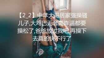 【2_2】中年大哥居家强操骚儿子,大鸡巴无套轰炸逼都要操松了,爸爸放过我吧,再操下去真的快不行了