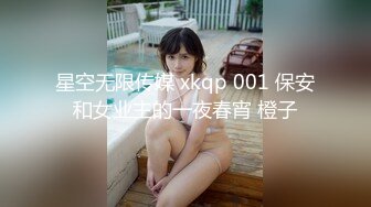 星空无限传媒 xkqp 001 保安和女业主的一夜春宵 橙子