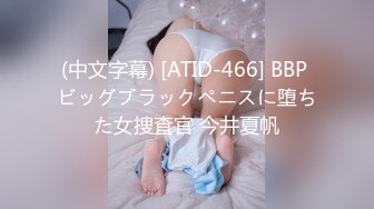 (中文字幕) [ATID-466] BBP ビッグブラックペニスに堕ちた女捜査官 今井夏帆