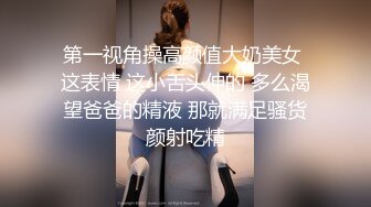 第一视角操高颜值大奶美女 这表情 这小舌头伸的 多么渴望爸爸的精液 那就满足骚货颜射吃精