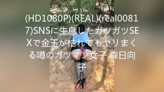 (HD1080P)(REAL)(real00817)SNSに生息したガツガツSEXで金玉が枯れてもヤリまくる噂のガツマン女子 森日向子