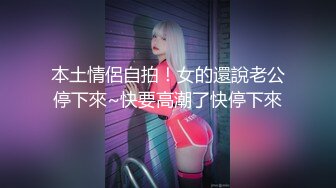 本土情侶自拍！女的還說老公停下來~快要高潮了快停下來