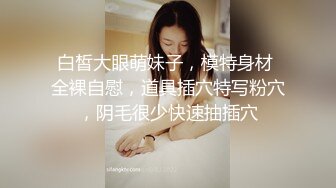 白皙大眼萌妹子，模特身材 全裸自慰，道具插穴特写粉穴，阴毛很少快速抽插穴