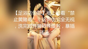 【足浴店偷拍】墙上挂着“禁止黄赌毒”，这俩货完全无视，洗完脚开展特殊服务，暴插骚逼