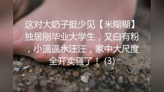 这对大奶子挺少见【米糊糊】独居刚毕业大学生，又白有粉，小逼逼水汪汪，家中大尺度全开卖骚了！ (3)