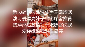 路边简陋按摩洗头房马尾辫活泼可爱漂亮妹子给老顾客推背按摩然后激情打一炮嫖客说我爱你嫁给我对白搞笑