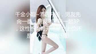 千金小姐~酒店开啪，男友先肏一番，朋友来了再一起3P，这性感肉臀无论是女上位还是后入，都好舒服!