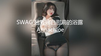 SWAG 翘臀娜自慰前的浴露 Annachioe