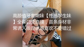 高颜值牙套嫩妹【性感学生妹】全裸口交自摸，苗条身材非常诱人很是诱惑喜欢不要错过