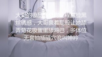 大哥的极品骚母狗全程露脸黑丝诱惑，大哥撅着屁股让她舔弄菊花吸蛋蛋舔鸡巴，多体位无套抽插骚穴浪叫呻吟