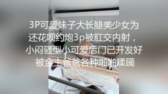 3P可爱妹子大长腿美少女为还花呗约炮3p被肛交内射，小闷骚型小可爱后门已开发好 被金主爸爸各种啪啪蹂躏