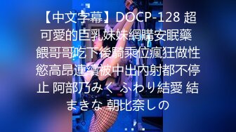 【中文字幕】DOCP-128 超可愛的巨乳妹妹網購安眠藥 餵哥哥吃下後騎乘位瘋狂做性慾高昂連續被中出內射都不停止 阿部乃みく ふわり結愛 結まきな 朝比奈しの