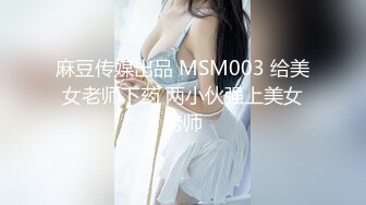 麻豆传媒出品 MSM003 给美女老师下药 两小伙强上美女老师