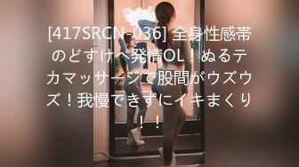 [417SRCN-036] 全身性感帯のどすけべ発情OL！ぬるテカマッサージで股間がウズウズ！我慢できずにイキまくり！！