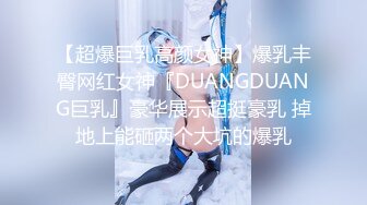 【超爆巨乳高颜女神】爆乳丰臀网红女神『DUANGDUANG巨乳』豪华展示超挺豪乳 掉地上能砸两个大坑的爆乳