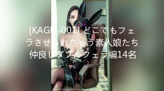 [KAGN-001] どこでもフェラさせられちゃう素人娘たち 仲良しダブルフェラ編14名