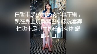 白皙丰腴小美女技术真不错，趴在身上玩弄鸡巴，吸吮套弄性趣十足，牛奶般的肉体 耀眼可口