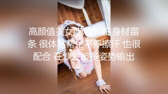 高颜值美女吃鸡啪啪 身材苗条 很体贴帮忙不停擦汗 也很配合 在沙发被多姿势输出