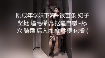 刚成年学妹下海~很苗条 奶子坚挺 逼毛稀疏 抠逼自慰~舔穴 骑乘 后入啪啪 秒硬 包撸 (2)