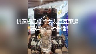 挑逗極品性感女友豆豆那邊.狂幹小穴射一堆