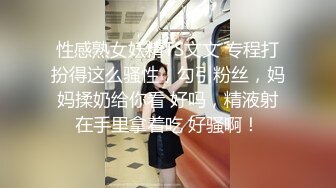 性感熟女妖精TS文文 专程打扮得这么骚性，勾引粉丝，妈妈揉奶给你看 好吗，精液射在手里拿着吃 好骚啊！