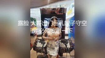 露脸 大哥出门巨乳嫂子守空房 必须安慰一下