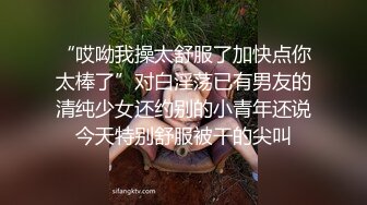 “哎呦我操太舒服了加快点你太棒了”对白淫荡已有男友的清纯少女还约别的小青年还说今天特别舒服被干的尖叫