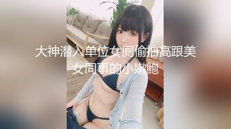 大神潜入单位女厕偷拍高跟美女同事的小嫩鲍