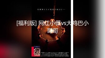 [福利版] 网红小僷vs大鸡巴小哥哥