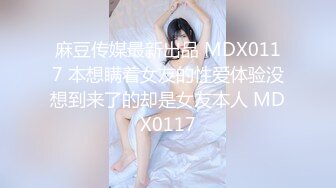 麻豆传媒最新出品 MDX0117 本想瞒着女友的性爱体验没想到来了的却是女友本人 MDX0117