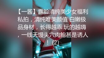 【一酱】露脸清纯美少女福利私拍，清纯唯美颜值 白嫩极品身材，长得越乖 玩的越嗨，一线天馒头穴肉鲍甚是诱人！ (2)