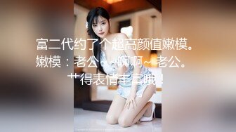 富二代约了个超高颜值嫩模。嫩模：老公~~啊啊~ 老公。  艹得表情丰富哦！