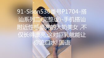 91-Sison530番号P1704-搭讪系列二(完整版)-手机搭讪附近性感漂亮的大奶美女 ,不仅长得漂亮,这对巨乳就能让你流口水!.国语