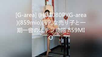 [G-area] (HD1080P)(G-area)(859mio)巨乳な売り子と一期一會のオチン物語 859MIO