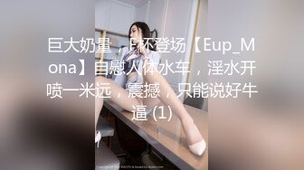 巨大奶量，F杯登场【Eup_Mona】自慰人体水车，淫水开喷一米远，震撼，只能说好牛逼 (1)