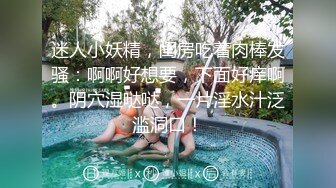 迷人小妖精，闺房吃着肉棒发骚：啊啊好想要，下面好痒啊。阴穴湿哒哒，一片淫水汁泛滥洞口！