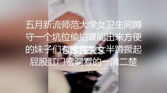 五月新流师范大学女卫生间蹲守一个坑位偸拍课间出来方便的妹子们有漂亮美女半蹲撅起屁股肛门蜜洞看的一清二楚