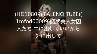 (HD1080P)(FALENO TUBE)(1mfod00009)誘惑美人女囚人たち 中に出していいから外に出して