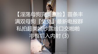 【淫荡母狗完美露脸】苗条丰满双母狗『兔兔』最新电报群私拍超美婚纱露脸口交啪啪 丰臀后入内射 (3)