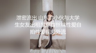 泄密流出 山东帅小伙与大学生女友出租屋穿着丝袜性爱自拍性爱视频外流