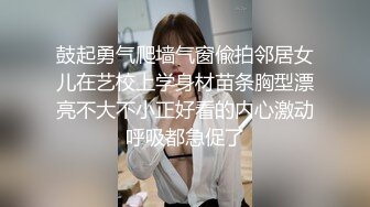 鼓起勇气爬墙气窗偸拍邻居女儿在艺校上学身材苗条胸型漂亮不大不小正好看的内心激动呼吸都急促了