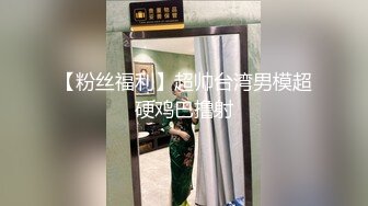 【粉丝福利】超帅台湾男模超硬鸡巴撸射