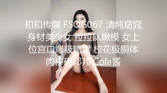 扣扣传媒 FSOG067 清纯窈窕身材美少女 拉拉队嫩模 女上位宫口爆吸精囊 校花极胴体肉棒硬邦邦 Cola酱