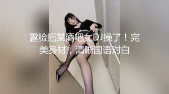 露脸把某酒吧女DJ操了！完美身材，清晰国语对白