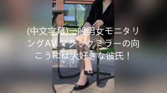 (中文字幕)一般男女モニタリングAV マジックミラーの向こうには大好きな彼氏！