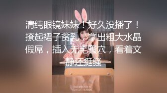 清纯眼镜妹妹！好久没播了！撩起裙子贫乳，拿出粗大水晶假屌，插入无毛骚穴，看着文静还挺骚